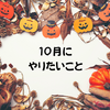 １０月にやりたいこと