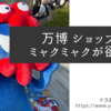 【大阪万博】お土産はミャクミャク！ショップ入場に20分並んだー