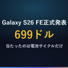 Galaxy S26 FE発表、外れた値上げとWi-Fi・当たった電池