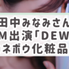 田中みなみさんも虜に！カネボウ DEWの魅力を徹底解説！