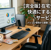 在宅ワークを快適にするおすすめサービス・ガジェット・環境作り総まとめ