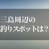 三島周辺の釣りスポットはココです！！【釣れる魚と穴場の紹介】