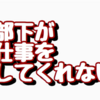 【日記】仕事をしてくれない部下がいる