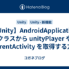 【Unity】AndroidApplication クラスから unityPlayer や currentActivity を取得する方法