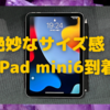 「iPad mini（第6世代） ＋ iPhone13 Pro」でAppleへの不満を一掃しようとする話【２】〜iPad mini6到着編〜