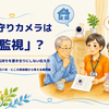 見守りカメラ、付ける前に｜「監視」との違いを考える