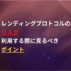レンディングプロトコルのリスクと利用する際に見るべきポイント