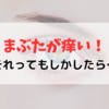 突然まぶたが痒くなった！その原因は...？