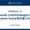 Claude CodeのSubagentとcontext: forkは何が違うのか