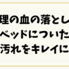 【生理の血の落とし方】ベッドについた汚れを簡単＆キレイに落とす方法