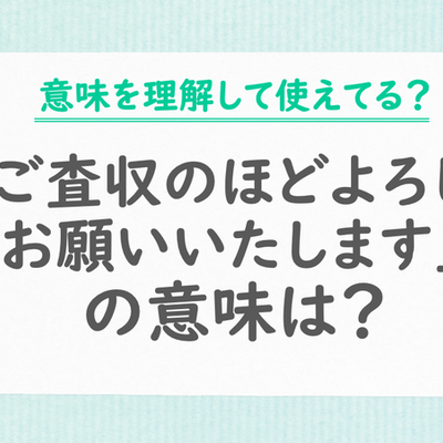 「ご査収のほどよろしくお願いいたします。」の意味は？例文付きで使い方を解説
