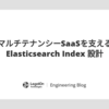 マルチテナンシーSaaSを支える Elasticsearch Index 設計