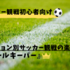 【ゴールキーパー編】友達にちょっと自慢できるサッカー観戦の楽しみ方