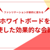 ファシリテーションが劇的に変わる！ホワイトボードを駆使した効果的な会議術