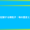 時を記録する微粒子：埃の歴史と影響