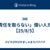 「責任を取らない」偉い人たち【25/8/5】