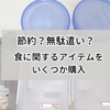 食に関するアイテムをいくつか購入。節約になるか無駄遣いになるかは自分次第