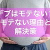 【保存版】デブはモテない？　肥満男性がモテない理由と解決策！