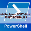 【Microsoft365参考書】Get-Recipientのコマンドレットで取得できる情報とは？