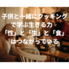 【食育】「性」と「生」と「食」はつながっている 子供と一緒にクッキングで学ぶ生きる力