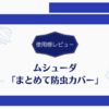 【使用感】ムシューダ「まとめて防虫カバー」を使ってみた。