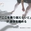 「ここを乗り越えないと」が身体を痛める