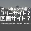 キャンプ場選び方。オートキャンプ場？フリーサイト？区画？詳しく解説します。