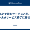 あとで読むサービスと私。Pocketサービス終了に寄せて