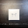 【やっぱり強い】学生Apple信者によるAirPods Pro開封レビュー「Apple純正の強さここにあり」