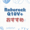 「掃除がラクになる幸せ」Roborock Q10V+で始める全自動おうちケア