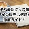 スタバ最新グッズ情報｜オンライン販売は何時から？徹底ガイド！