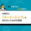 答えを持つな。仮説を持て。〜AI時代に「オーナーシップ」を失わないための仕事論〜