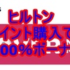 ヒルトンのポイント購入で100％ボーナス。