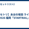 【セトリ】あほの坂田 ライブ 2026 福岡「STARTRAIL」