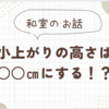 ＊和室＊小上がりの高さは○○㎝にする！？