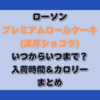 プレミアムロールケーキ(濃厚ショコラ)いつからいつまで？入荷時間＆カロリーまとめ