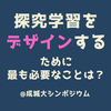 【資料あり】探究学習をデザインするために最も必要なことは？＠成城大シンポジウム