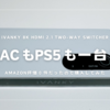 iVANKY 8K HDMI 2.1 Two-Way Switcher | MacとPS5を切り替えたい