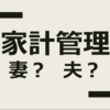 「家計管理は嫁がやるもの。」は大間違い。