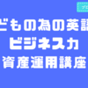 子供たちに大切なものを伝えたい！「こどもの為の英語力・ビジネス力・資産運用講座」〜ブログ紹介企画〜