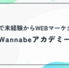 3ヶ月で未経験からWEBマーケターへ Wannabeアカデミーのカリキュラムを徹底解説！
