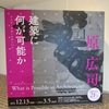 原広司━建築に何が可能か有孔体と浮遊の思想の５５年＠国立近現代建築資料館