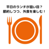 平日のランチが狙い目？節約しつつ、外食を楽しむ！