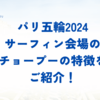 ​​【パリ五輪】サーフィン会場のチョープーの特徴をご紹介！