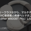 エントリークラスながら、マルチポイント、ANC等搭載の無線ヘッドホン！『Edifier W800BT Pro』レビュー