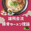 雄飛会流：豚骨ラーメン理論爆誕！