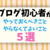 【必見】ブログ初心者がまずやっておくべきこと・やらなくてよいこと5選