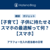 【子育て】子供に持たせるスマホの最適解って何？【スマホ】
