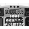 【時事ニュース】幼稚園バスに置き去り　他人事ではなく悲痛　
