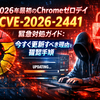 2026年最初のChromeゼロデイ「CVE-2026-2441」緊急対処ガイド：今すぐ更新すべき理由と確認手順